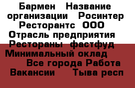 Бармен › Название организации ­ Росинтер Ресторантс, ООО › Отрасль предприятия ­ Рестораны, фастфуд › Минимальный оклад ­ 30 000 - Все города Работа » Вакансии   . Тыва респ.